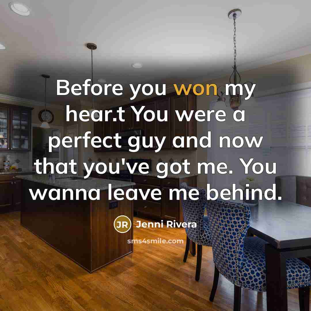 “Before you won my hear.t You were a perfect guy and now that you've got me. You wanna leave me behind.” quote by Jenni Rivera