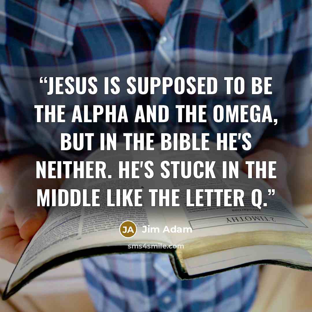 “Jesus is supposed to be the Alpha and the Omega, but in the Bible he's neither. He's stuck in the middle like the letter Q.” quote by Jim Adam