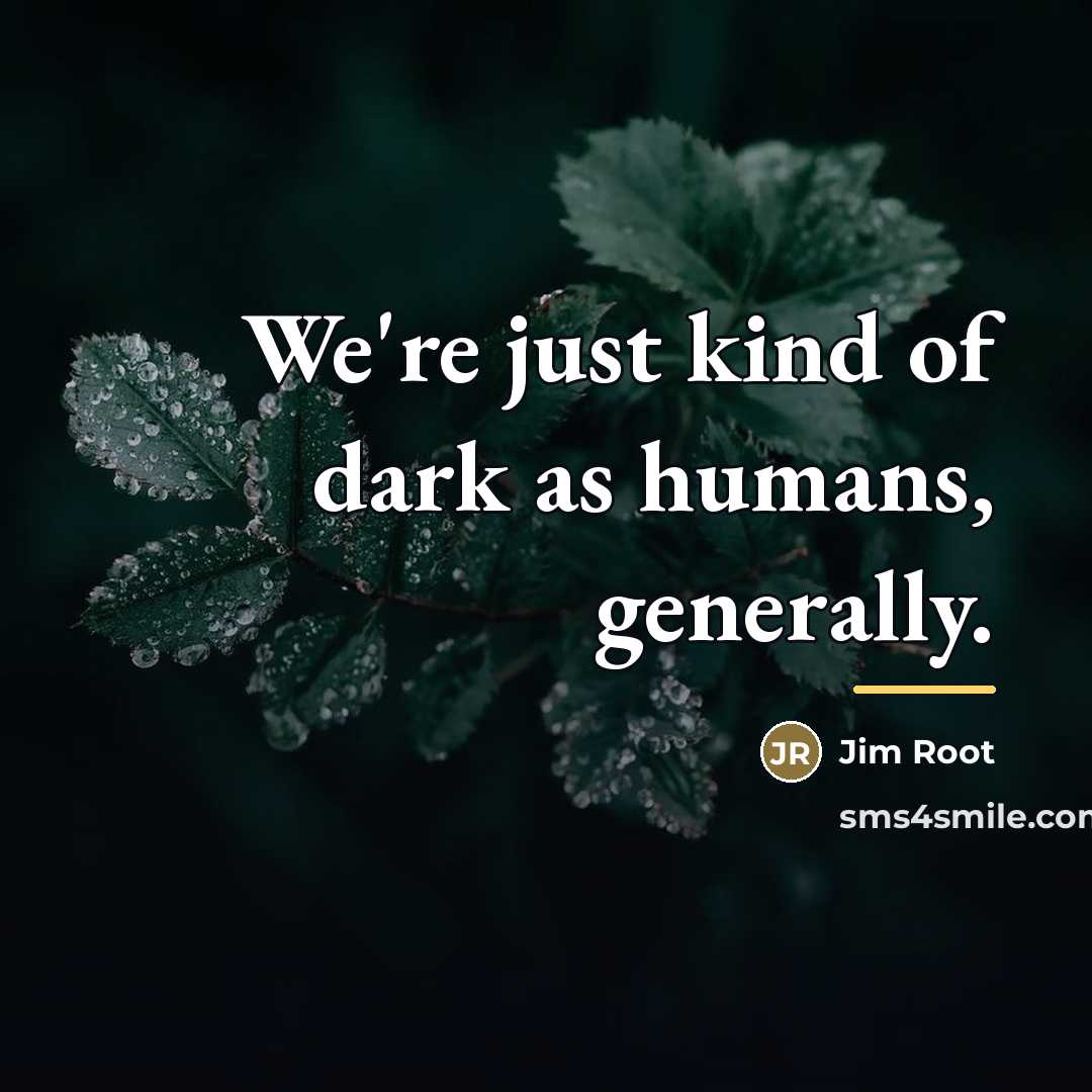 “We're just kind of dark as humans, generally.…” quote by Jim Root