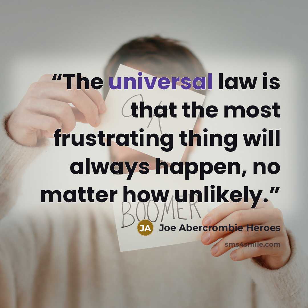 “The universal law is that the most frustrating thing will always happen, no matter how unlikely.” quote by Joe Abercrombie Heroes