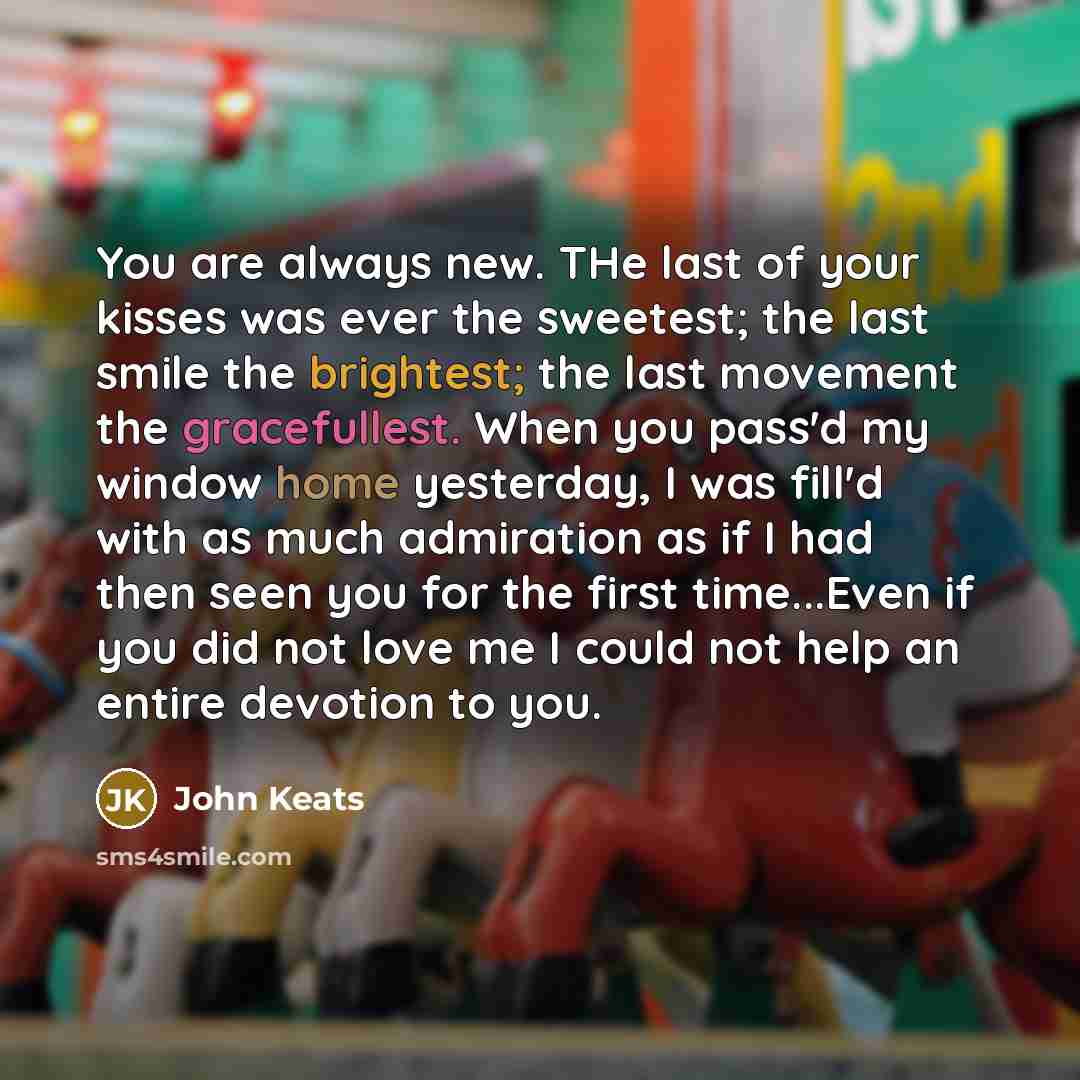 “You are always new. THe last of your kisses was…” quote by John Keats