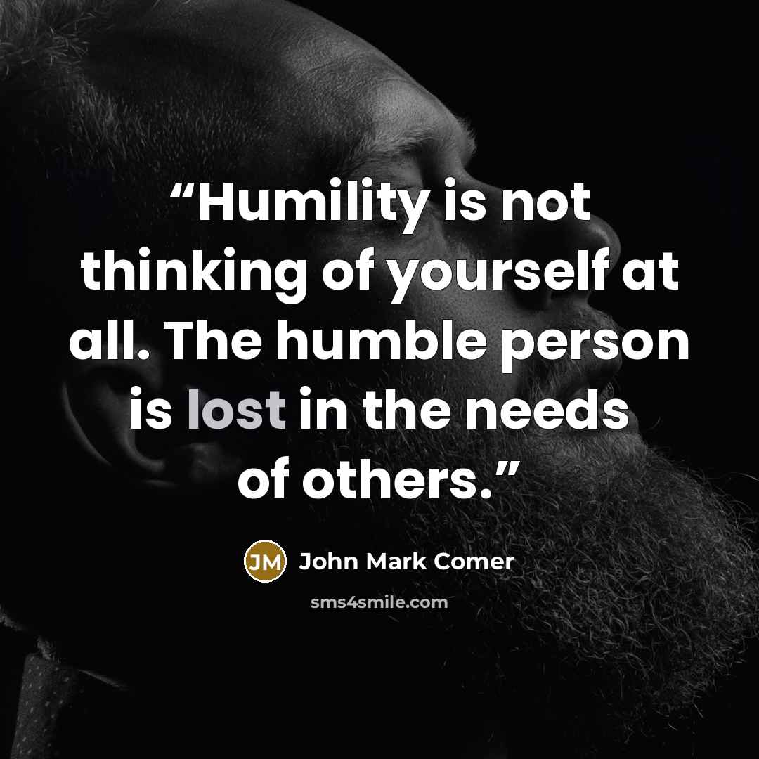 “Humility is not thinking of yourself at all. The humble person is lost in the needs of others.” quote by John Mark Comer