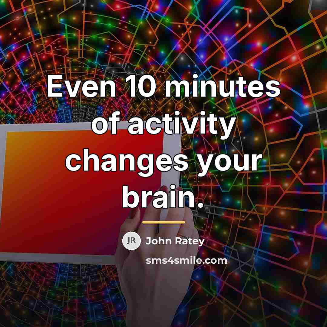 “Even 10 minutes of activity changes your brain.…” quote by John Ratey