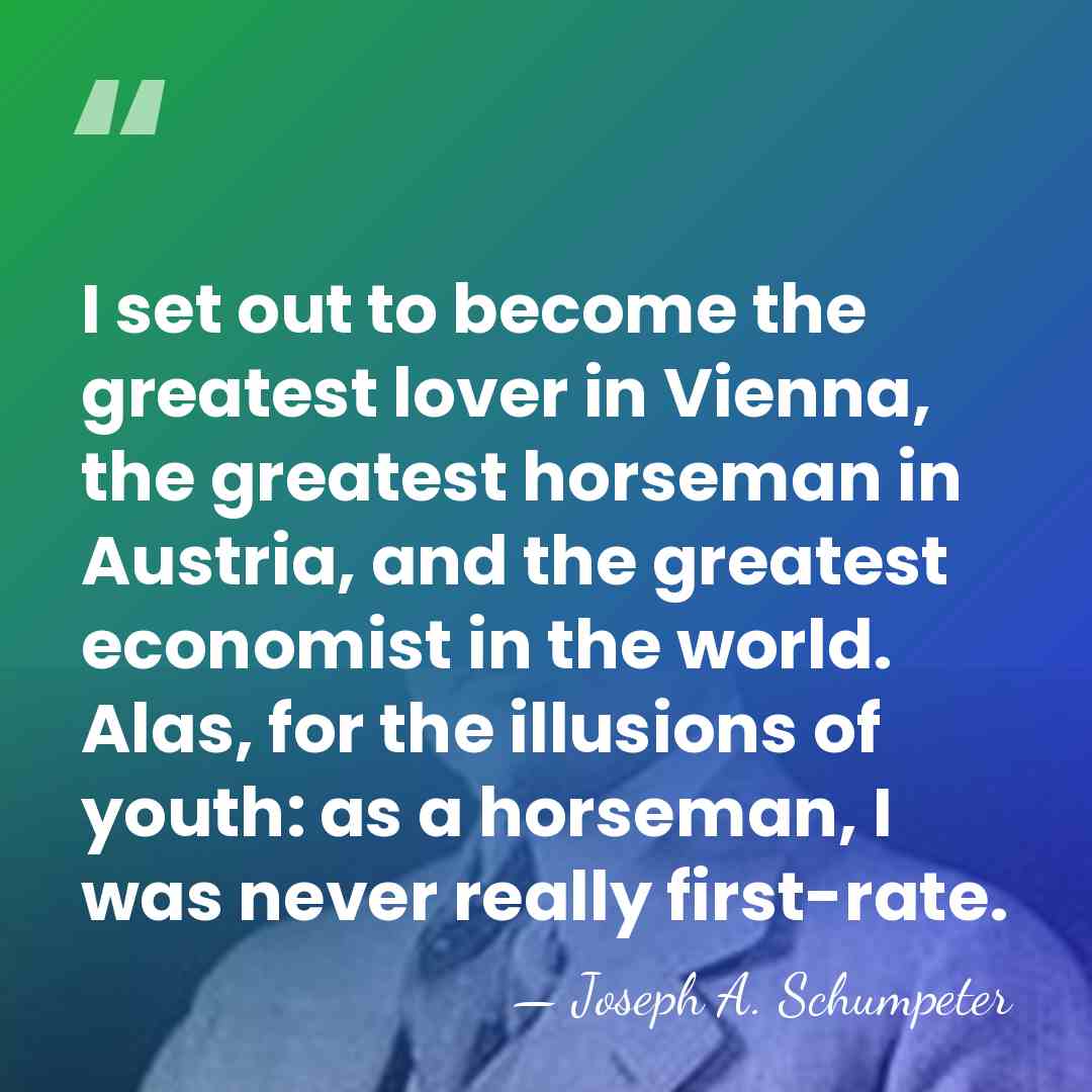 I set out to become the greatest lover in Vienna, the greatest&hellip; - Joseph A. Schumpeter
