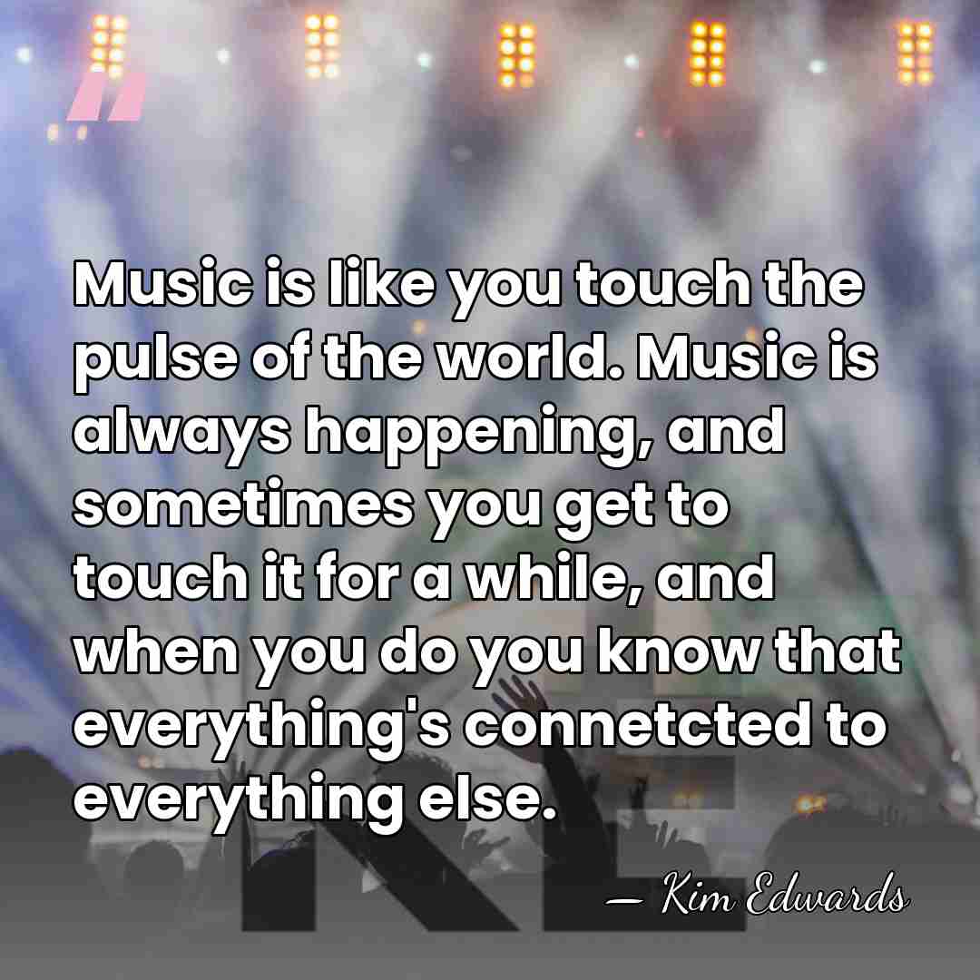 Music is like you touch the pulse of the world. Music is&hellip; - Kim Edwards
