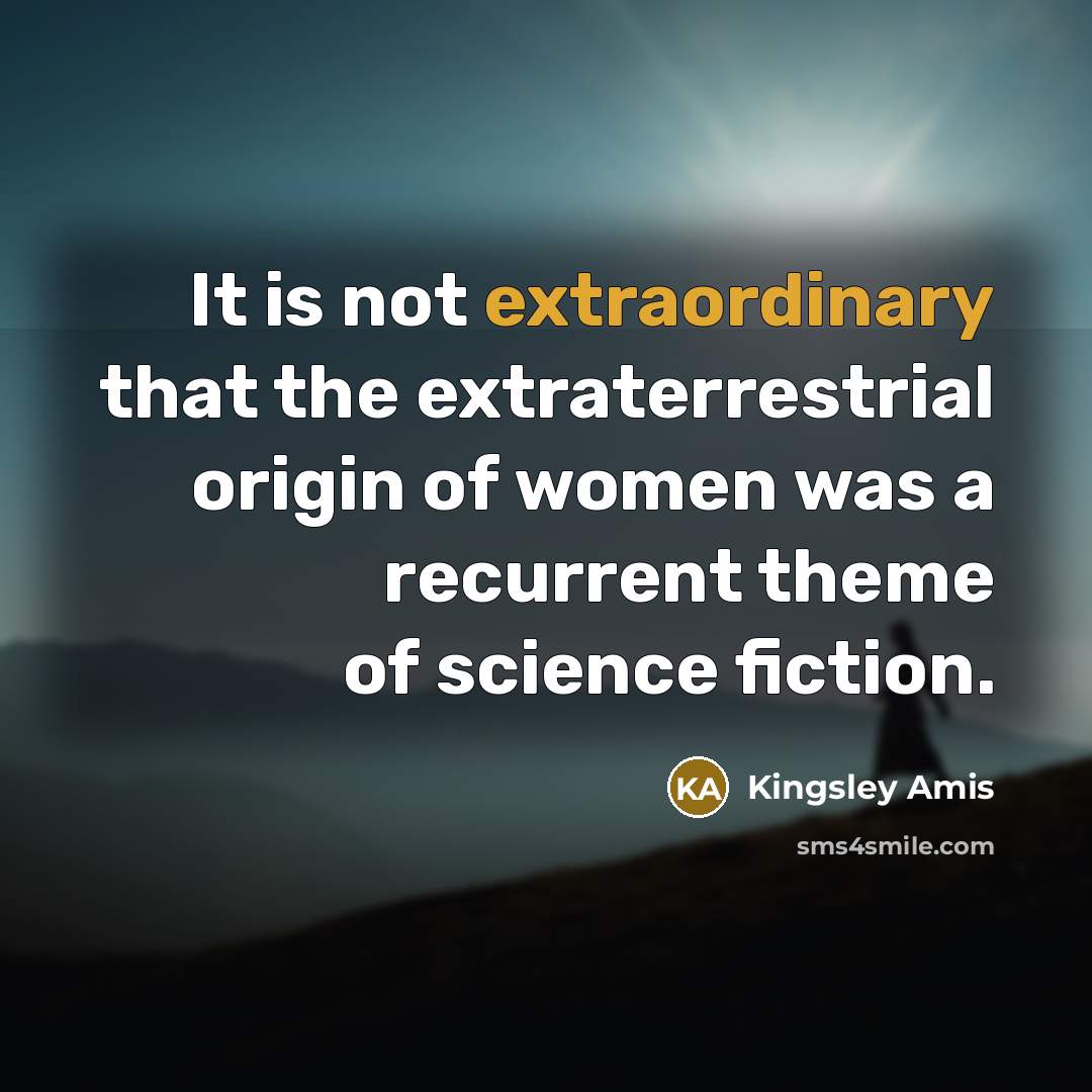 “It is not extraordinary that the extraterrestrial origin of women…” quote by Kingsley Amis