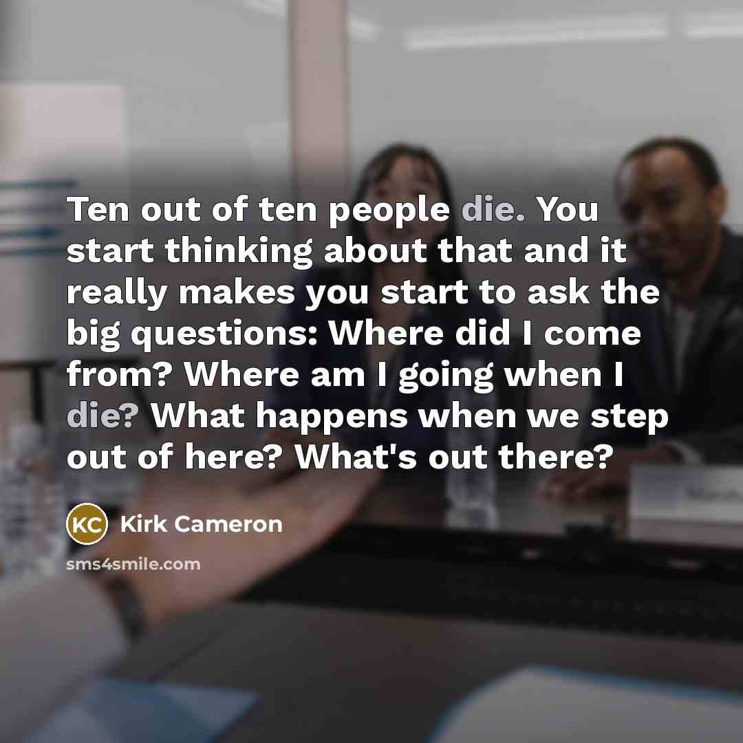 “Ten out of ten people die. You start thinking about…” quote by Kirk Cameron