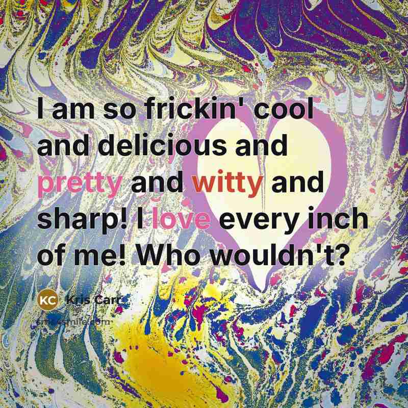 “I am so frickin' cool and delicious and pretty and…” quote by Kris Carr