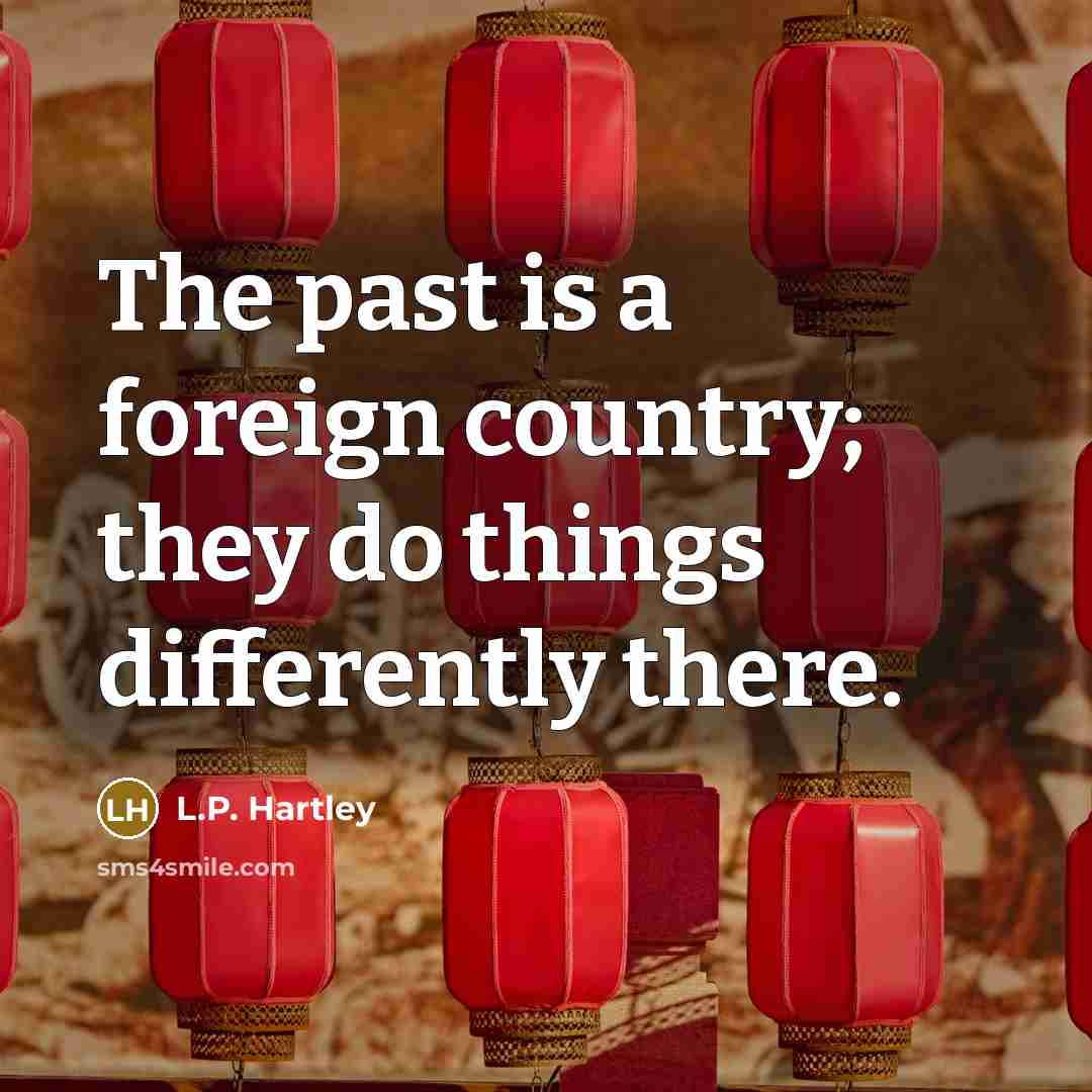 “The past is a foreign country; they do things differently…” quote by L.P. Hartley
