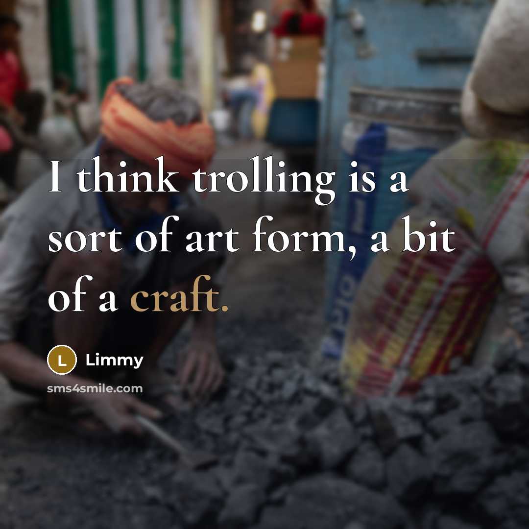 “I think trolling is a sort of art form, a…” quote by Limmy