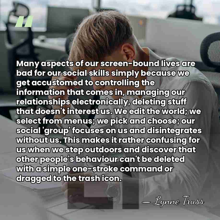 Many aspects of our screen-bound lives are bad for our social skills&hellip; - Lynne Truss