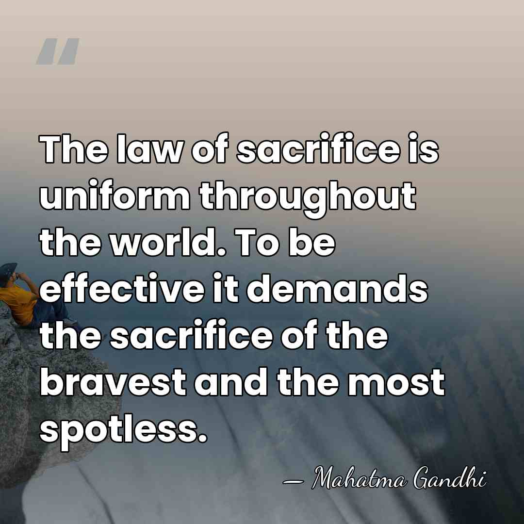 The law of sacrifice is uniform throughout the world. To be effective&hellip; - Mahatma Gandhi