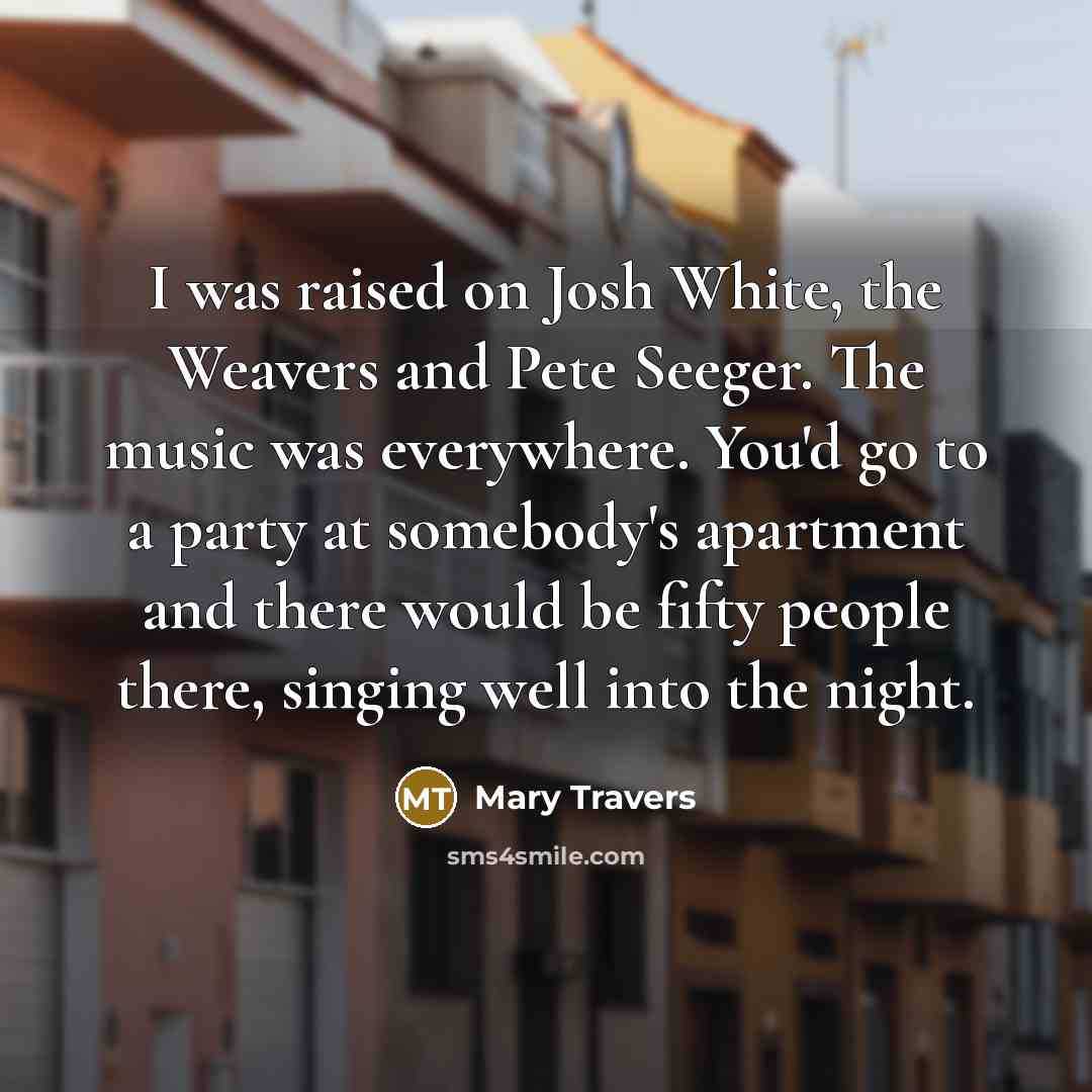 “I was raised on Josh White, the Weavers and Pete…” quote by Mary Travers