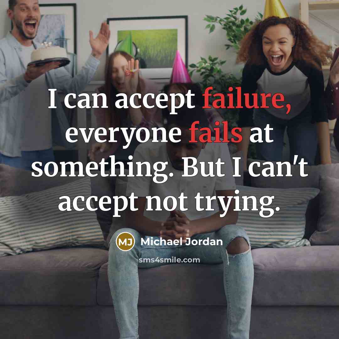“I can accept failure, everyone fails at something. But I can't accept not trying.” quote by Michael Jordan