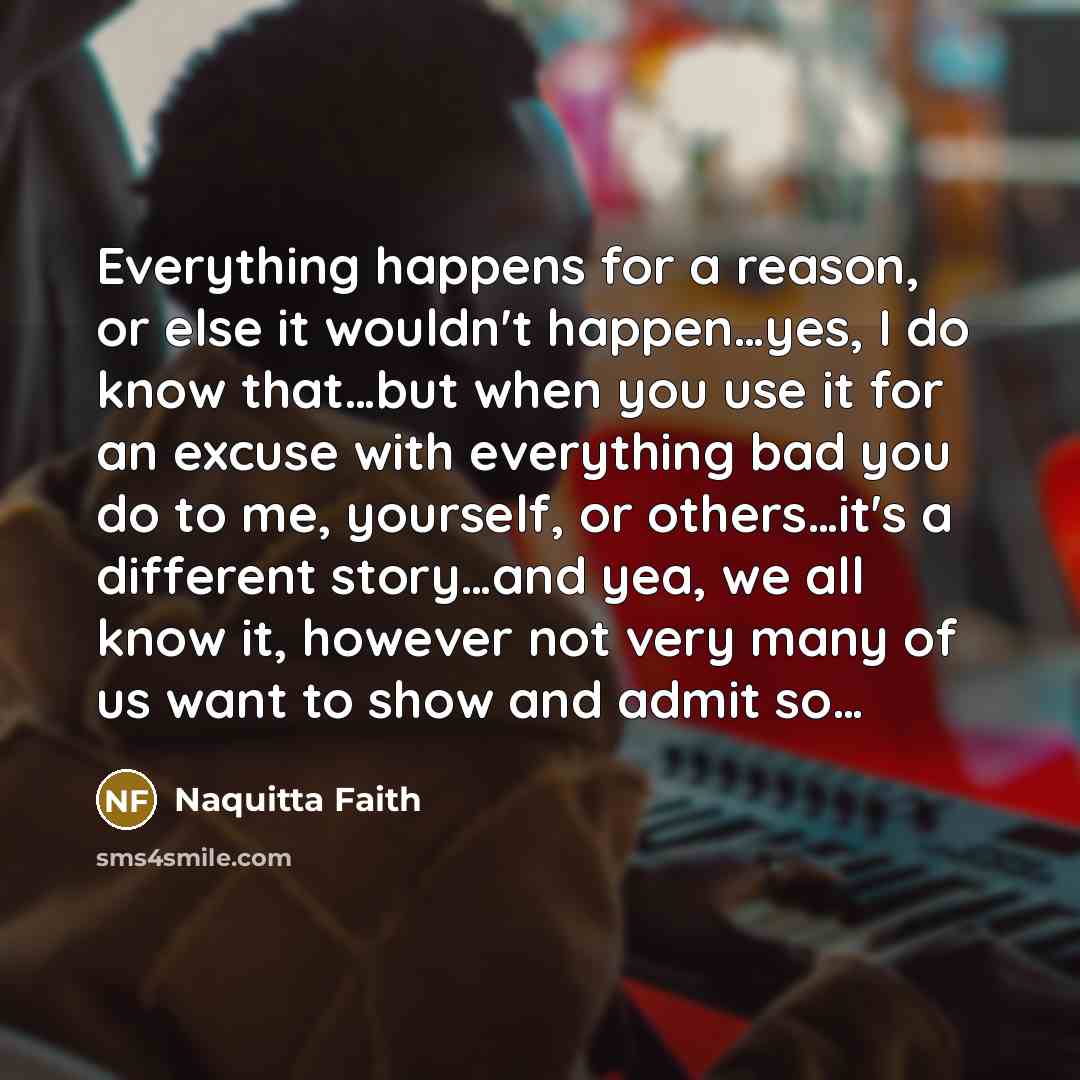 “Everything happens for a reason, or else it wouldn't happen.....yes,…” quote by Naquitta Faith