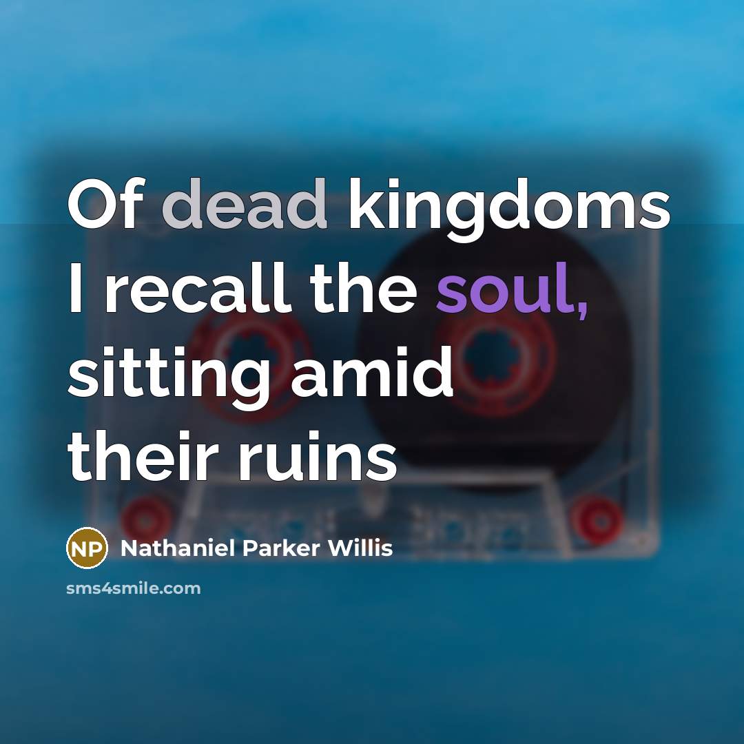 “Of dead kingdoms I recall the soul, sitting amid their…” quote by Nathaniel Parker Willis
