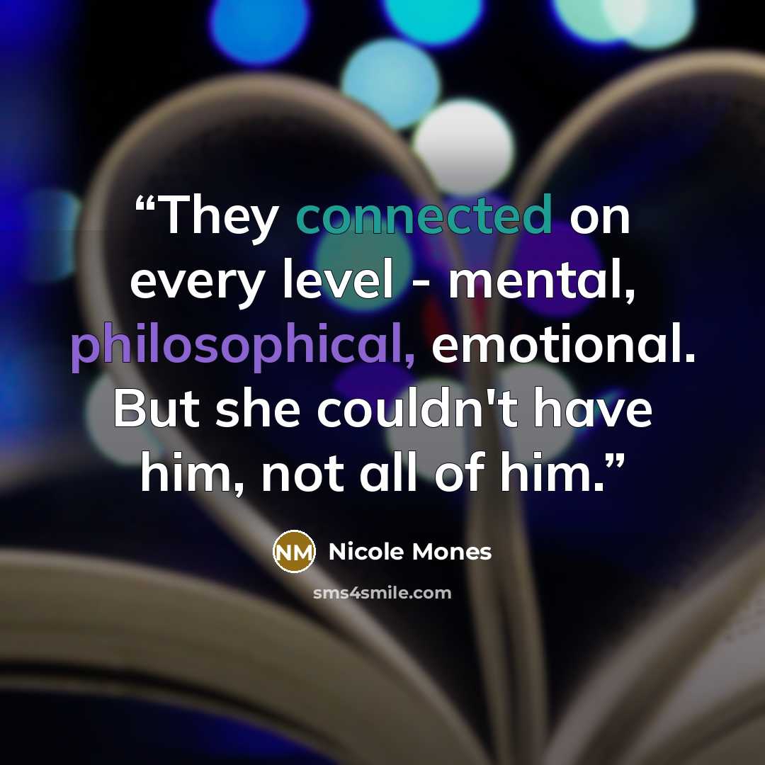 “They connected on every level - mental, philosophical, emotional. But she couldn't have him, not all of him.” quote by Nicole Mones