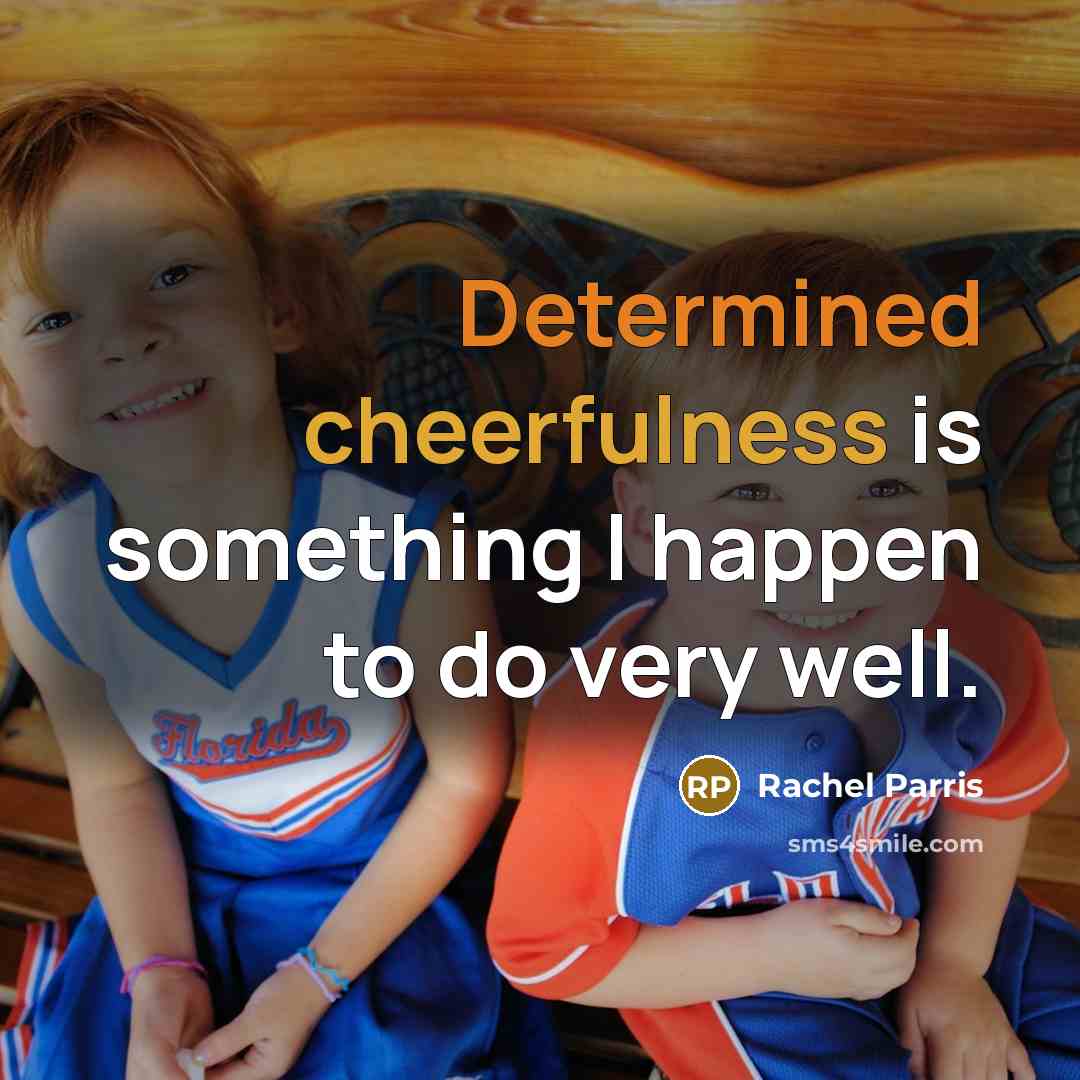 “Determined cheerfulness is something I happen to do very well.” quote by Rachel Parris