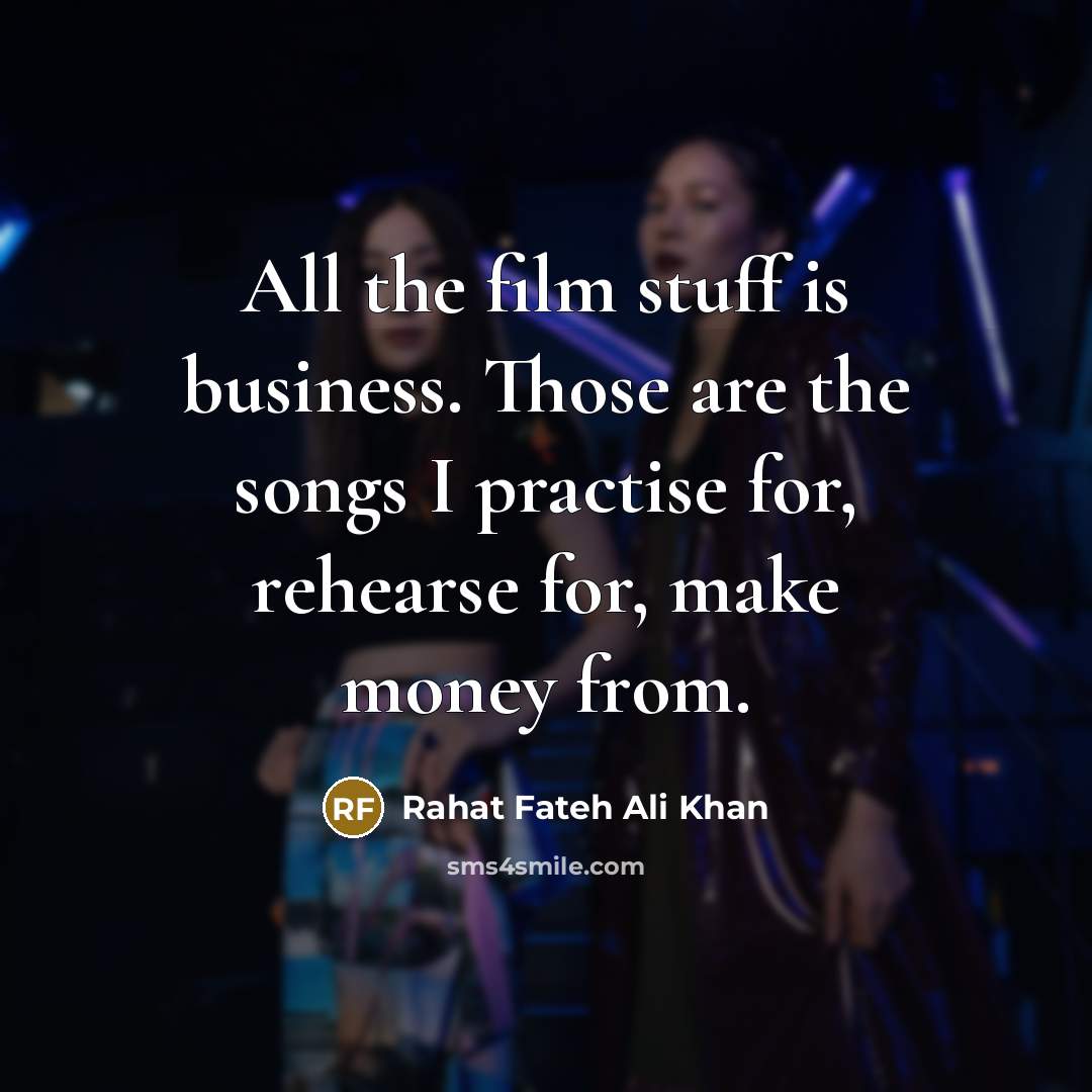 “All the film stuff is business. Those are the songs…” quote by Rahat Fateh Ali Khan