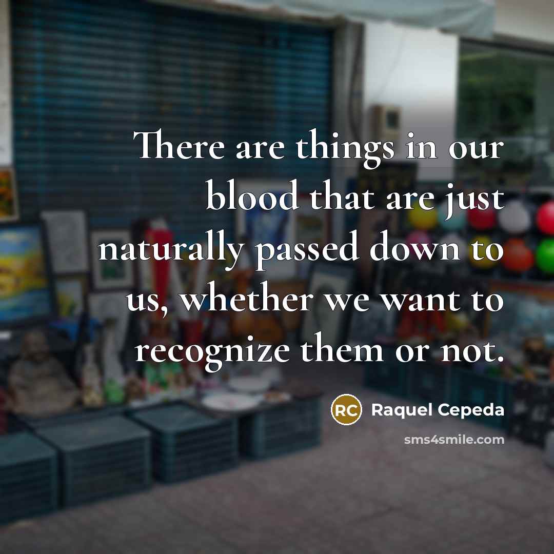 “There are things in our blood that are just naturally…” quote by Raquel Cepeda