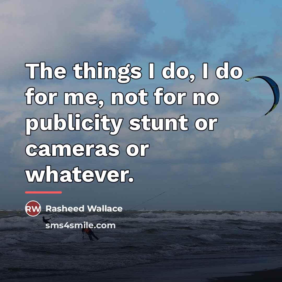 “The things I do, I do for me, not for…” quote by Rasheed Wallace