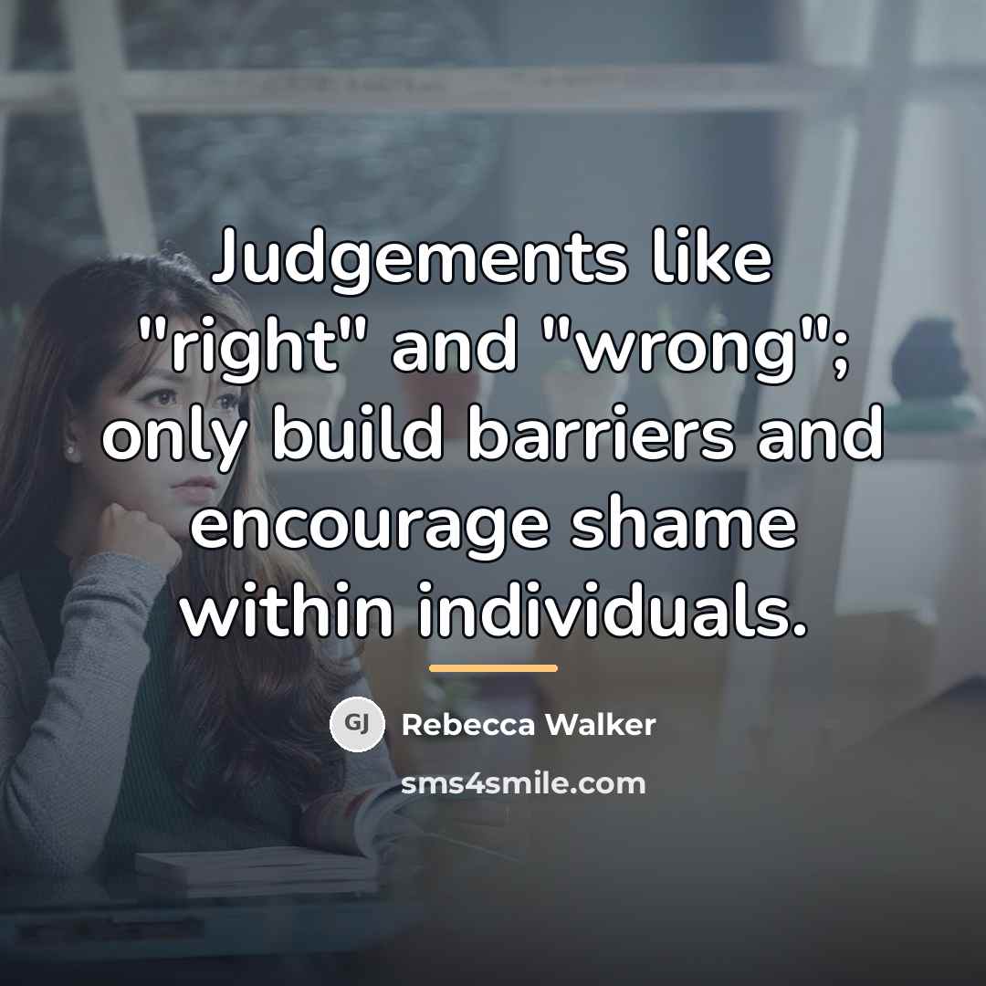 “Judgements like "right" and "wrong"; only build barriers and encourage…” quote by Rebecca Walker