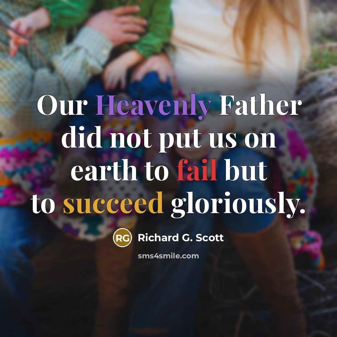 “Our Heavenly Father did not put us on earth to…” quote by Richard G. Scott