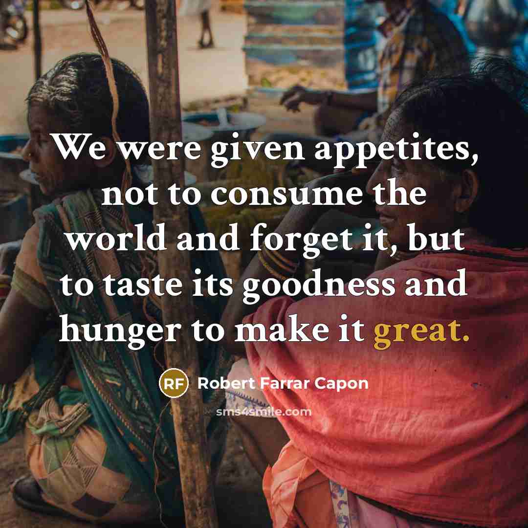 “We were given appetites, not to consume the world and…” quote by Robert Farrar Capon