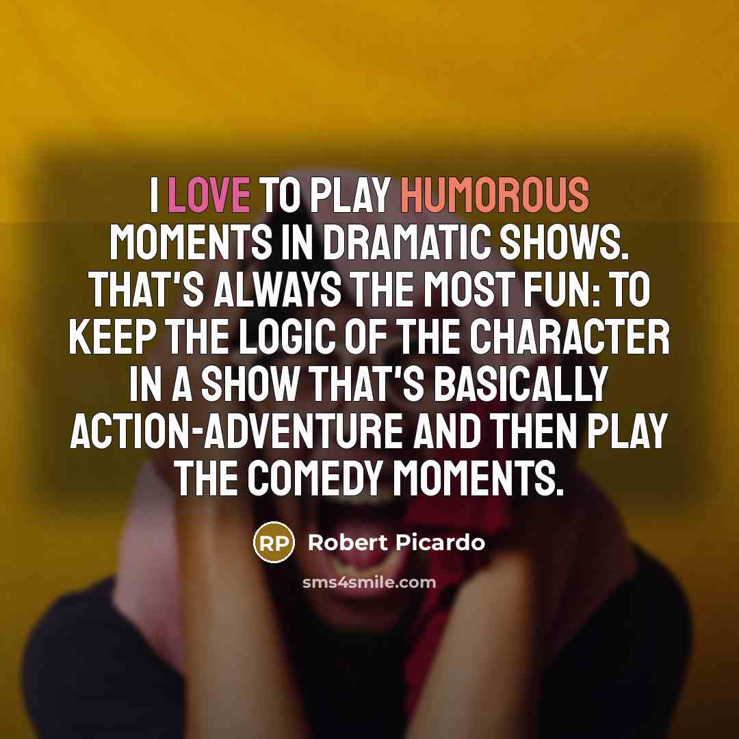 “I love to play humorous moments in dramatic shows. That's…” quote by Robert Picardo