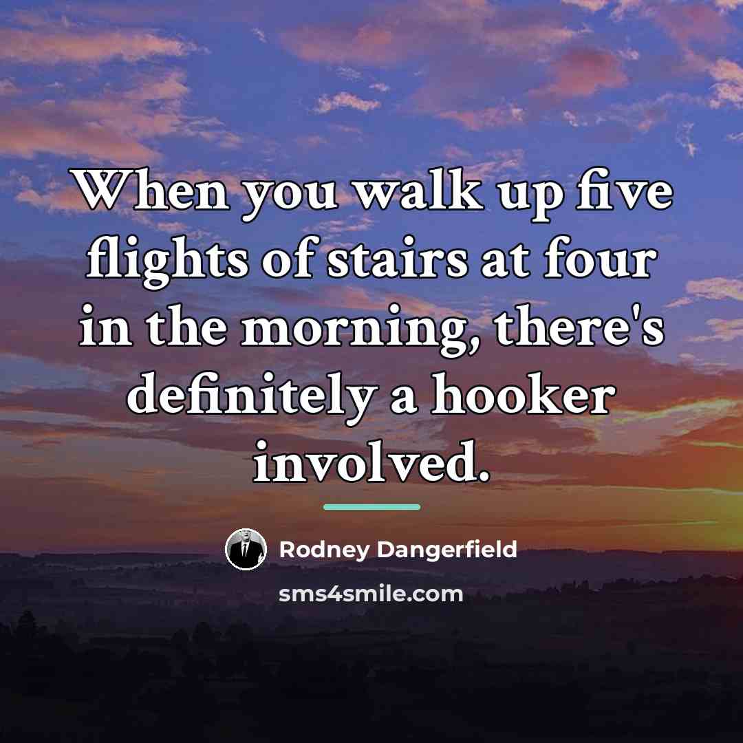 “When you walk up five flights of stairs at four…” quote by Rodney Dangerfield