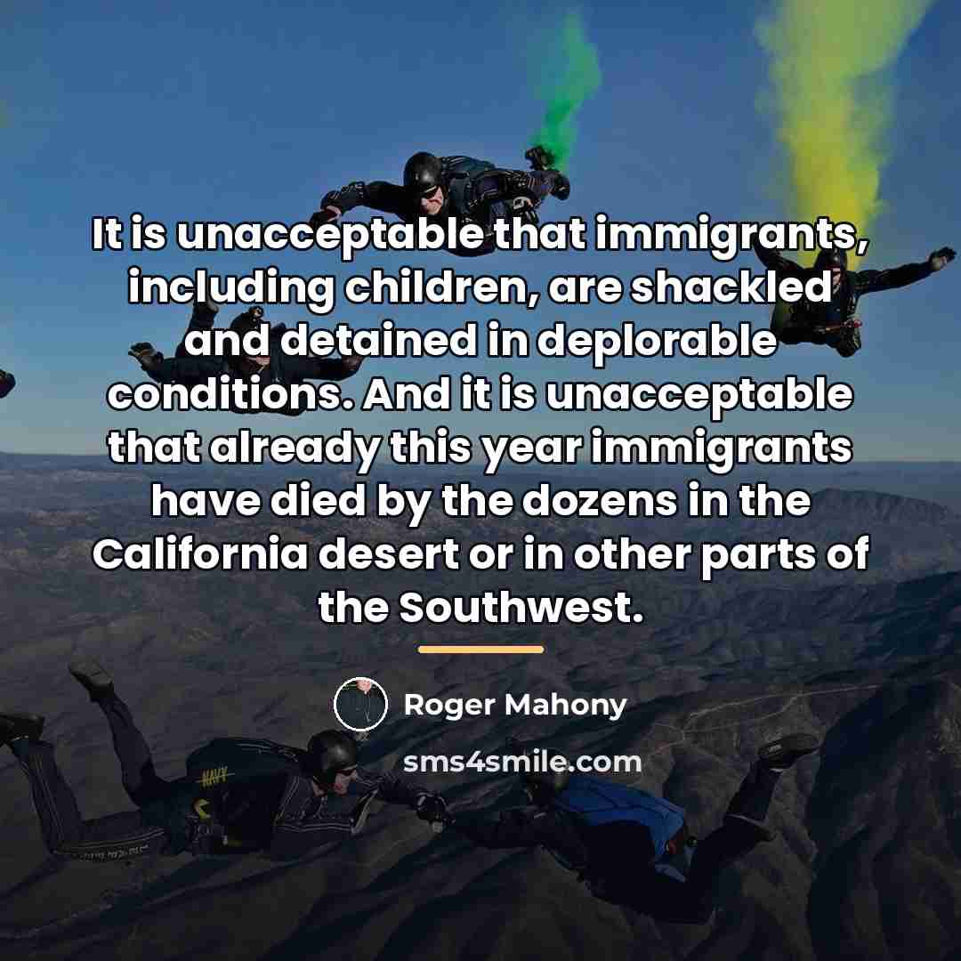 “It is unacceptable that immigrants, including children, are shackled and…” quote by Roger Mahony