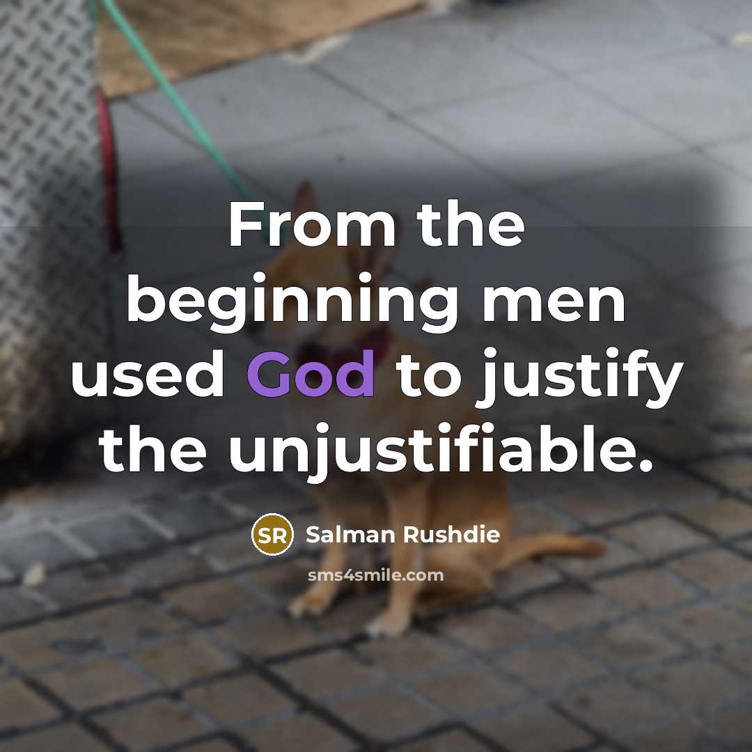 “From the beginning men used God to justify the unjustifiable.…” quote by Salman Rushdie