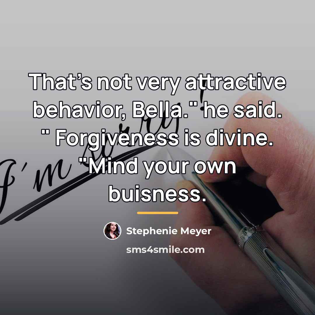 “That's not very attractive behavior, Bella." he said. " Forgiveness…” quote by Stephenie Meyer