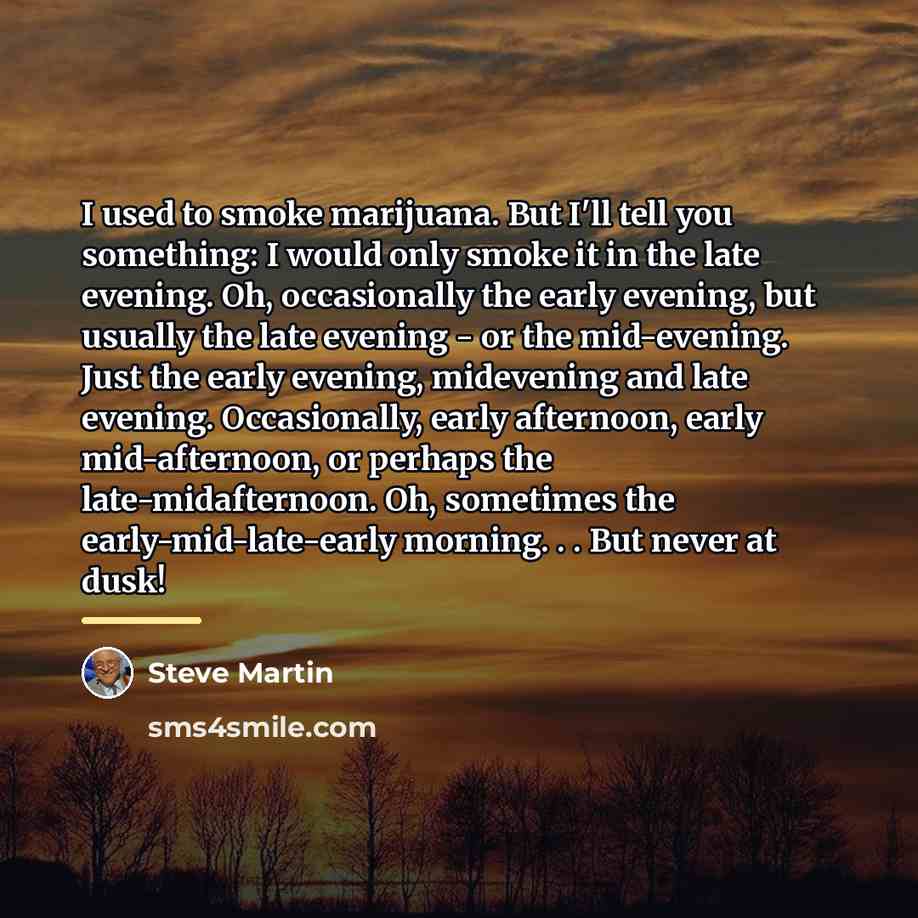 “I used to smoke marijuana. But I'll tell you something:…” quote by Steve Martin