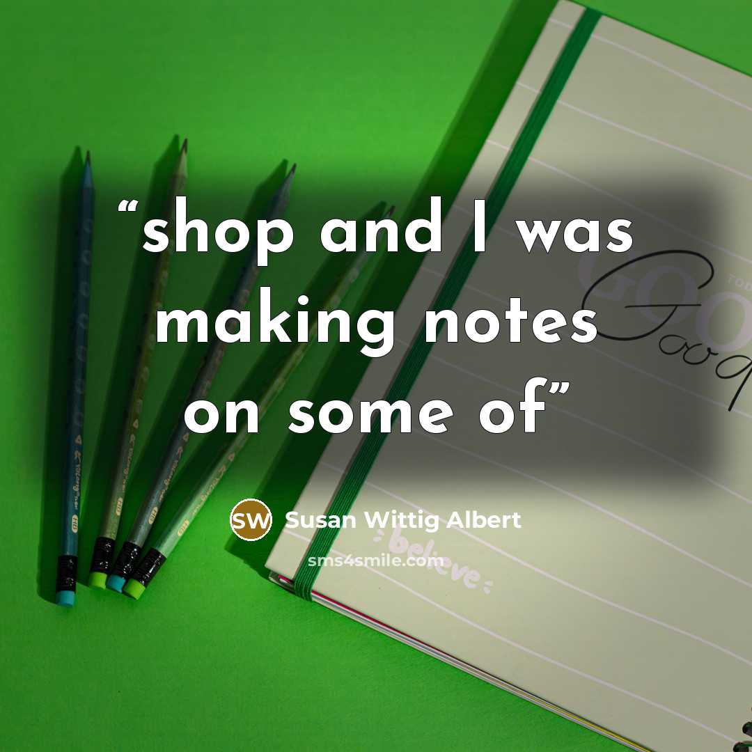 “shop and I was making notes on some of” quote by Susan Wittig Albert