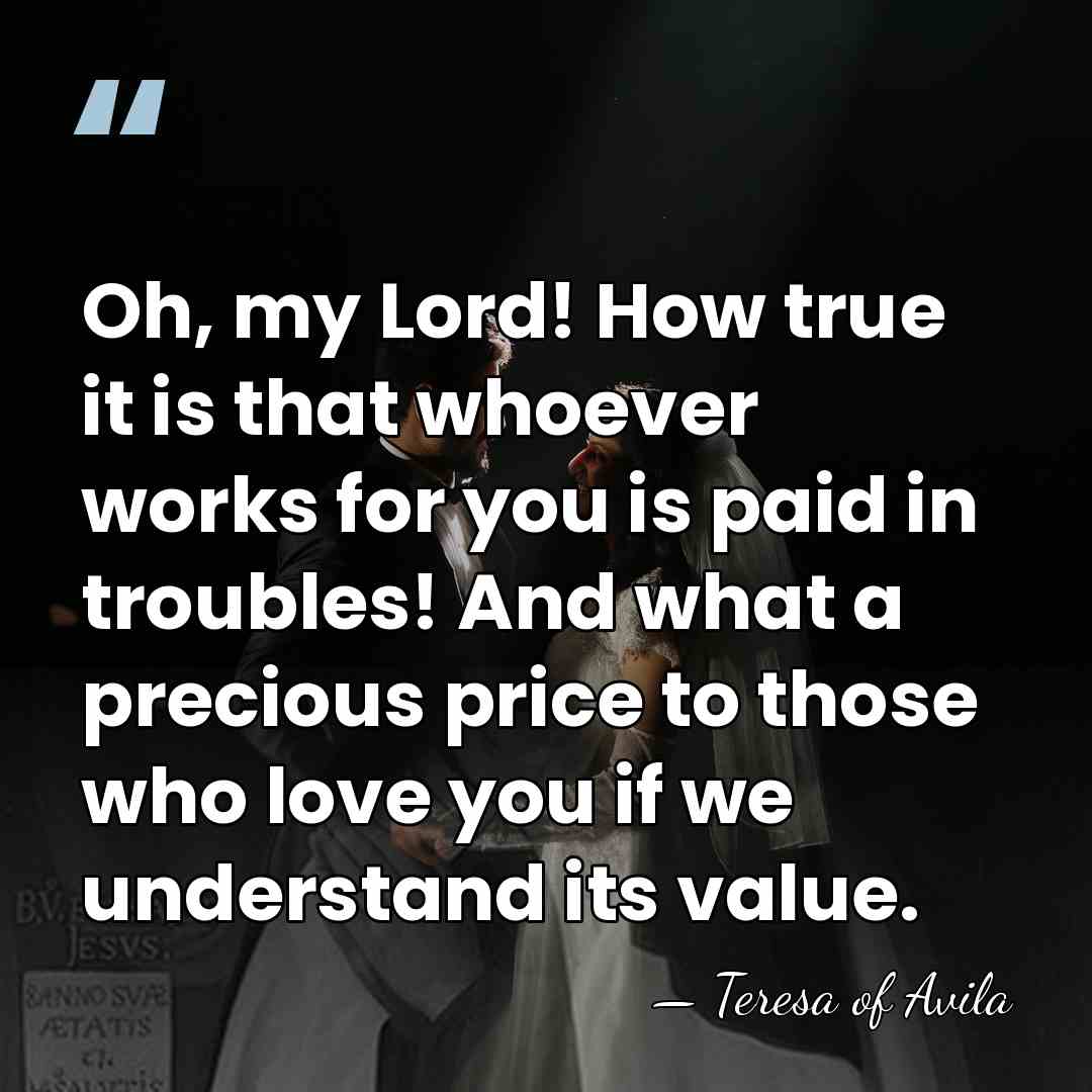 Oh, my Lord! How true it is that whoever works for you&hellip; - Teresa of Avila