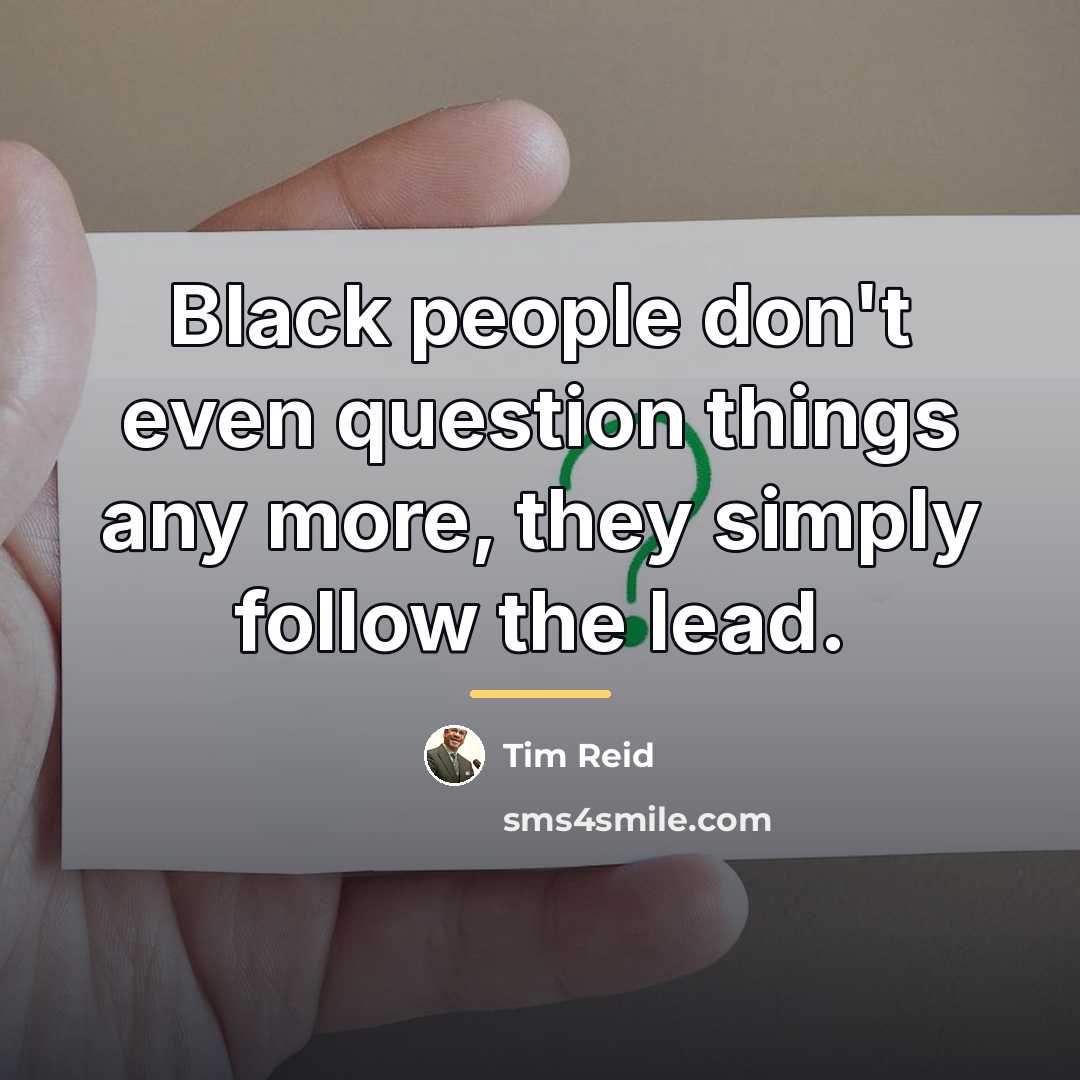 “Black people don't even question things any more, they simply…” quote by Tim Reid