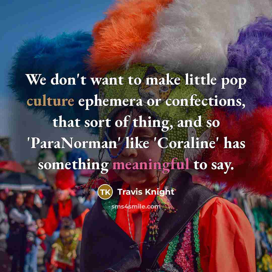 “We don't want to make little pop culture ephemera or…” quote by Travis Knight