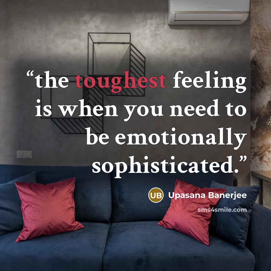 “the toughest feeling is when you need to be emotionally sophisticated.” quote by Upasana Banerjee