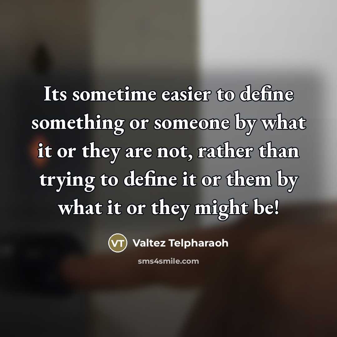 “Its sometime easier to define something or someone by what it or they are not, rather than trying to define it or them by what it or they might be!” quote by Valtez Telpharaoh