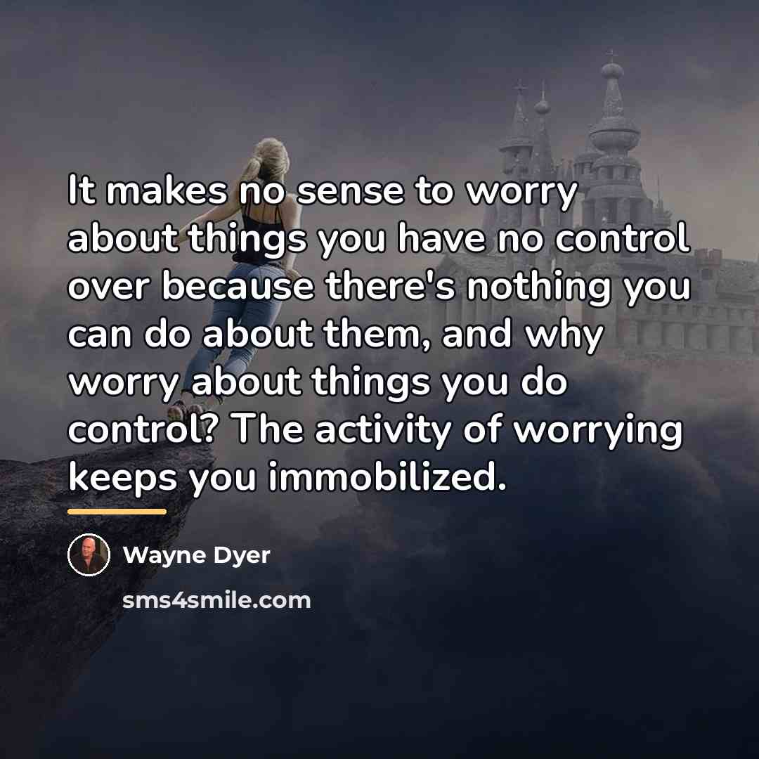 “It makes no sense to worry about things you have…” quote by Wayne Dyer