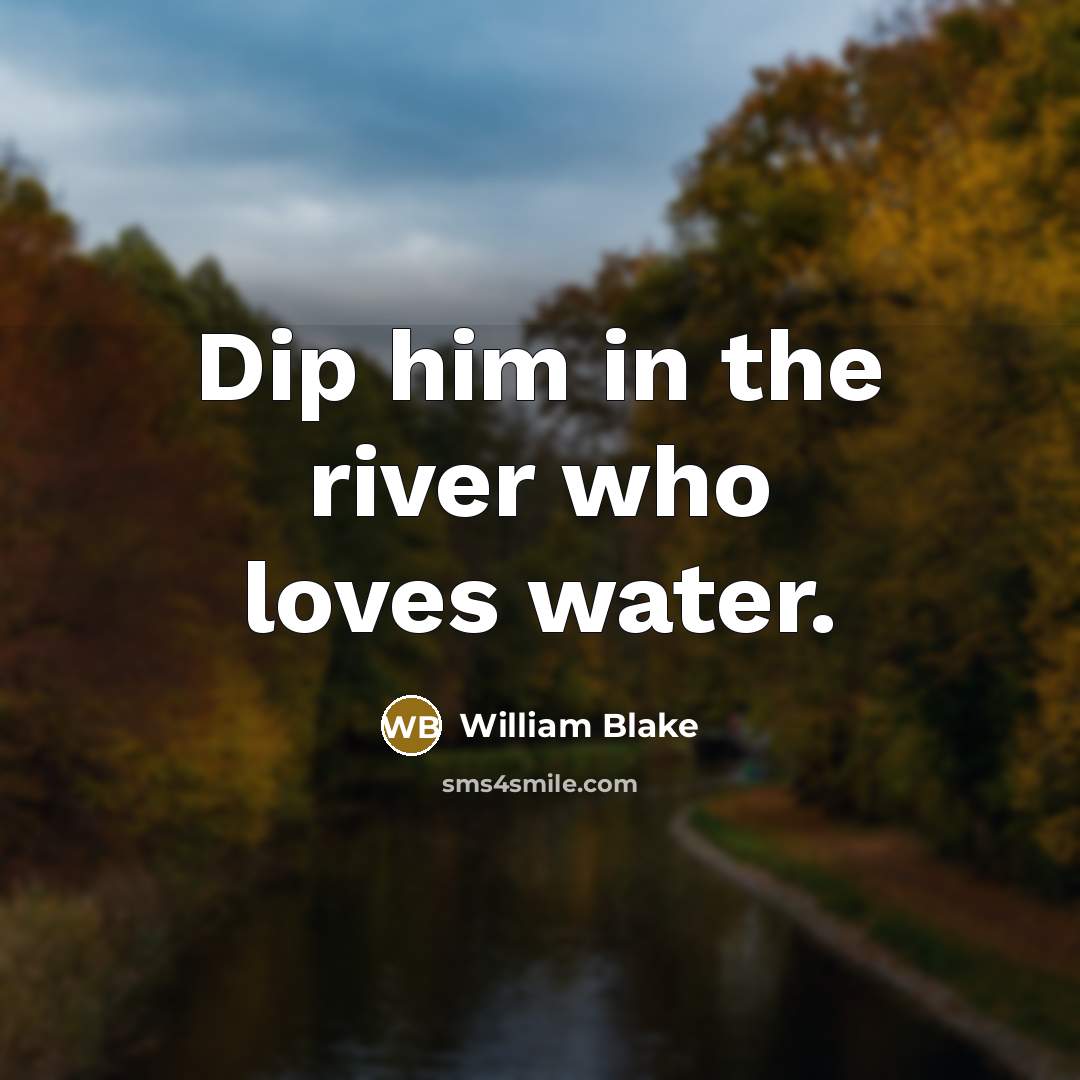 “Dip him in the river who loves water.…” quote by William Blake
