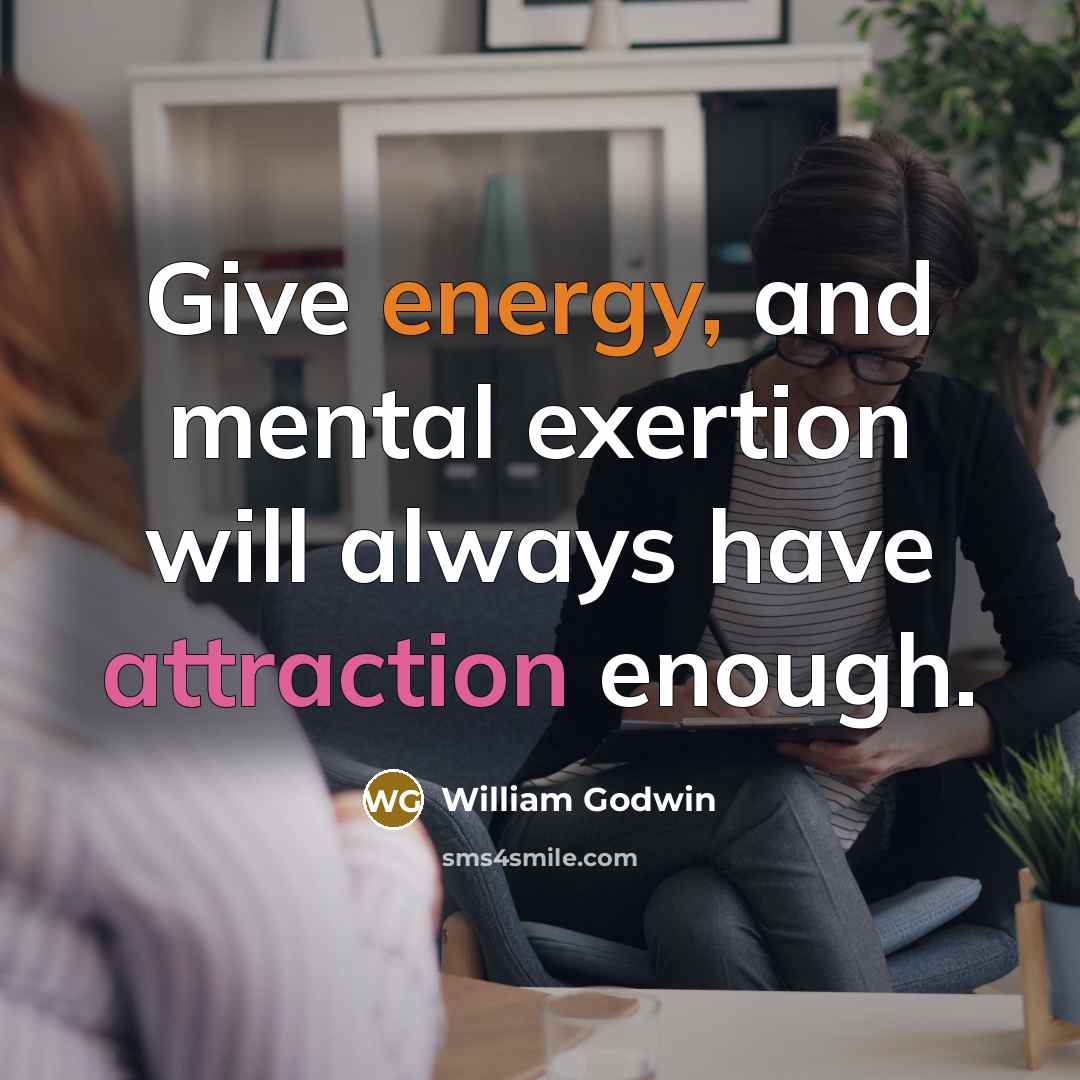 “Give energy, and mental exertion will always have attraction enough.…” quote by William Godwin