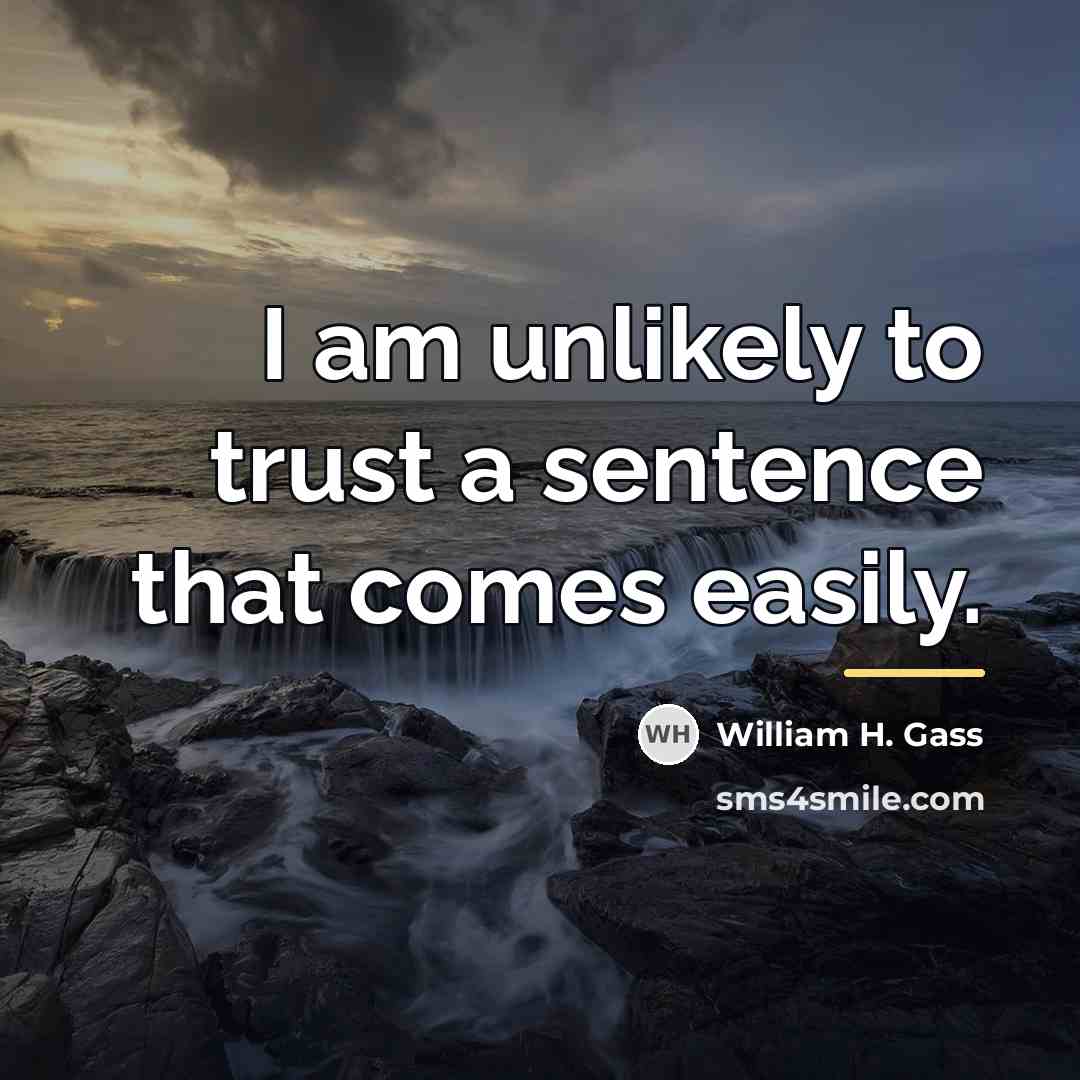 “I am unlikely to trust a sentence that comes easily.…” quote by William H. Gass
