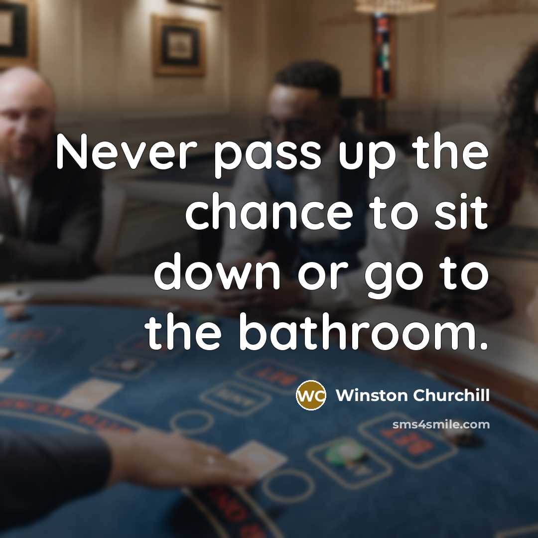 “Never pass up the chance to sit down or go…” quote by Winston Churchill