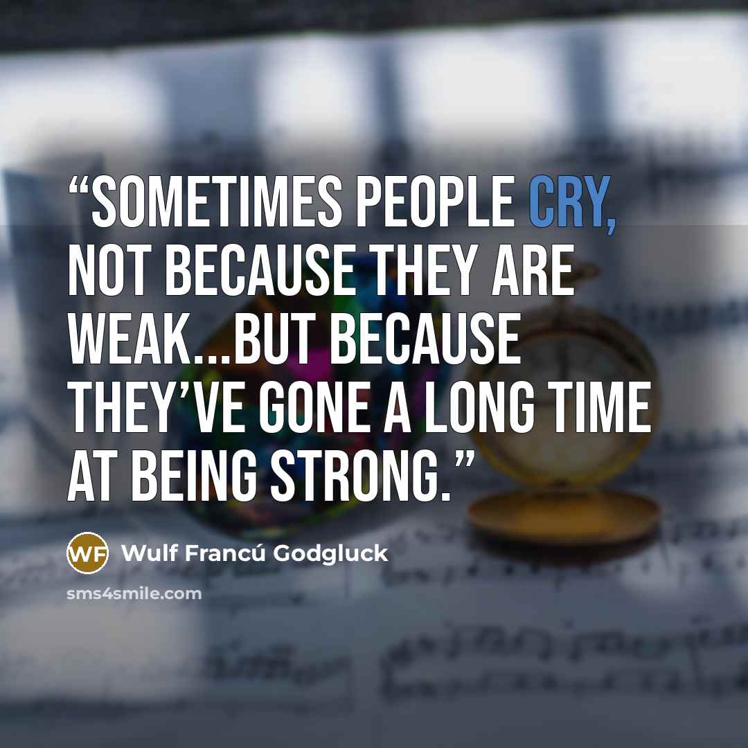 “Sometimes people cry, not because they are weak...but because they’ve gone a long time at being strong.” quote by Wulf Francú Godgluck