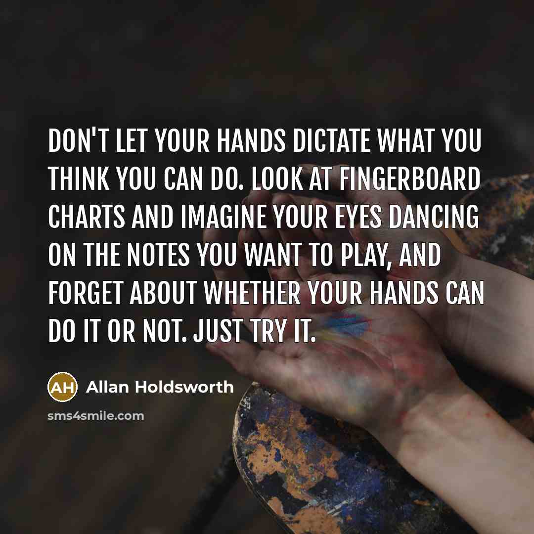 “Don't let your hands dictate what you think you can…” quote by Allan Holdsworth