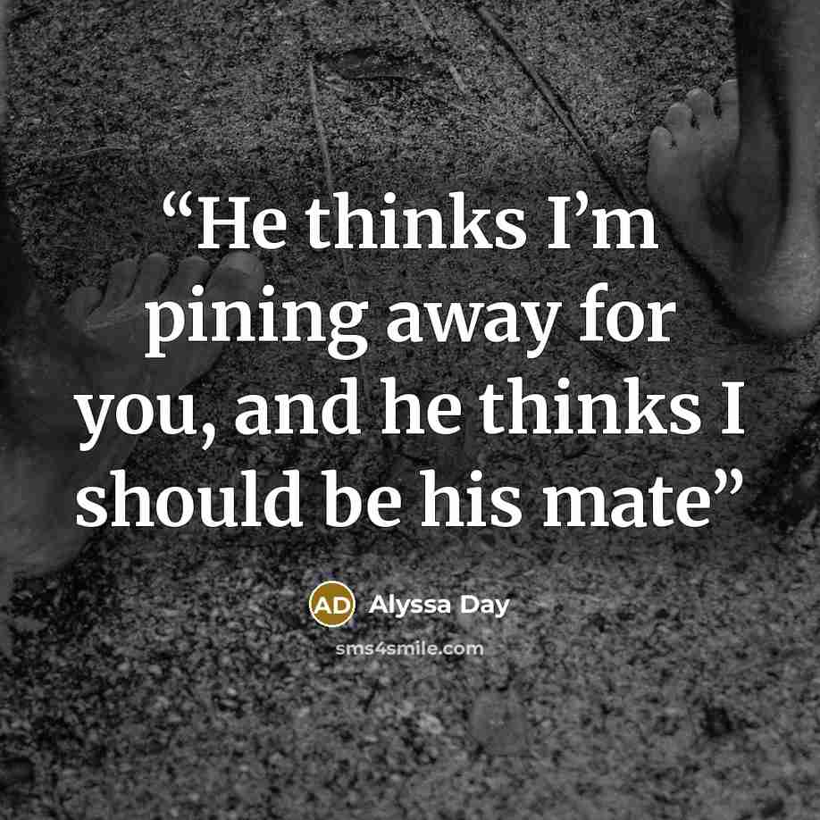 “He thinks I’m pining away for you, and he thinks I should be his mate” quote by Alyssa Day