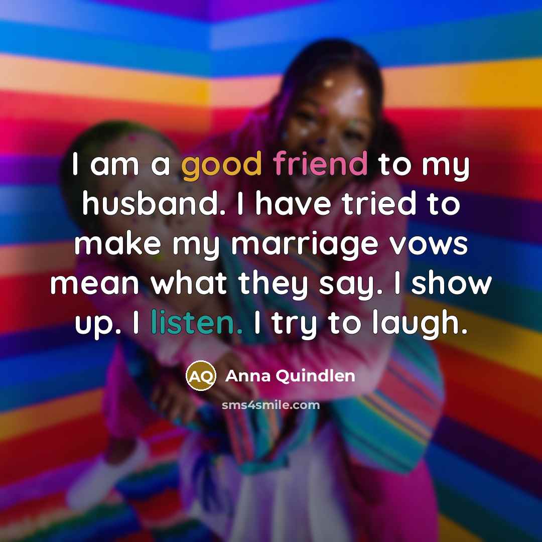 “I am a good friend to my husband. I have…” quote by Anna Quindlen