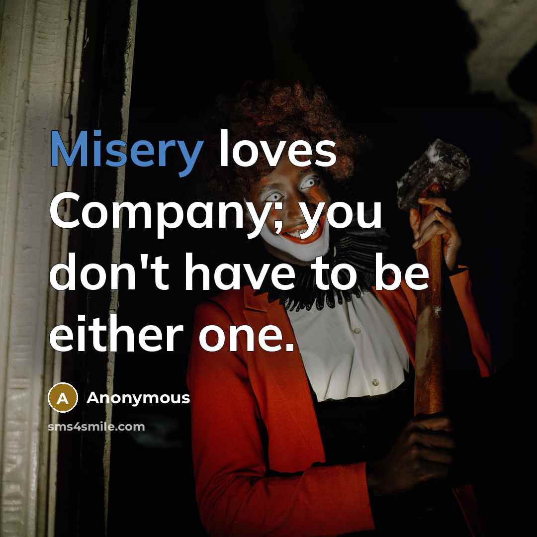 “Misery loves Company; you don't have to be either one.…” quote by Anonymous